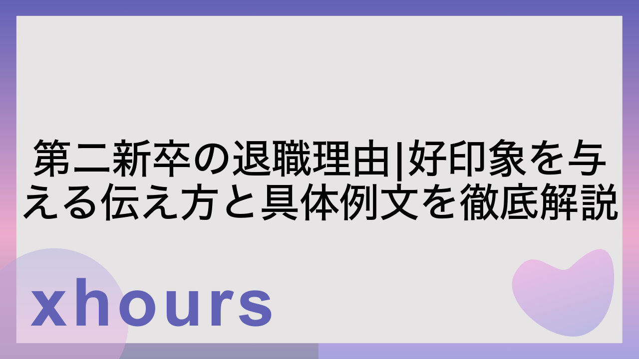 第二新卒の退職理由|好印象を与える伝え方と具体例文を徹底解説