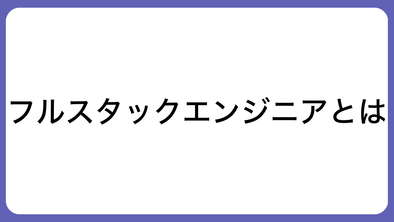 フルスタックエンジニアとは