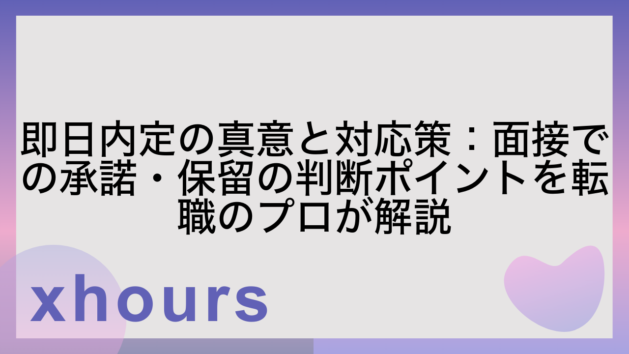 即日内定の真意と対応策：面接での承諾・保留の判断ポイントを転職のプロが解説