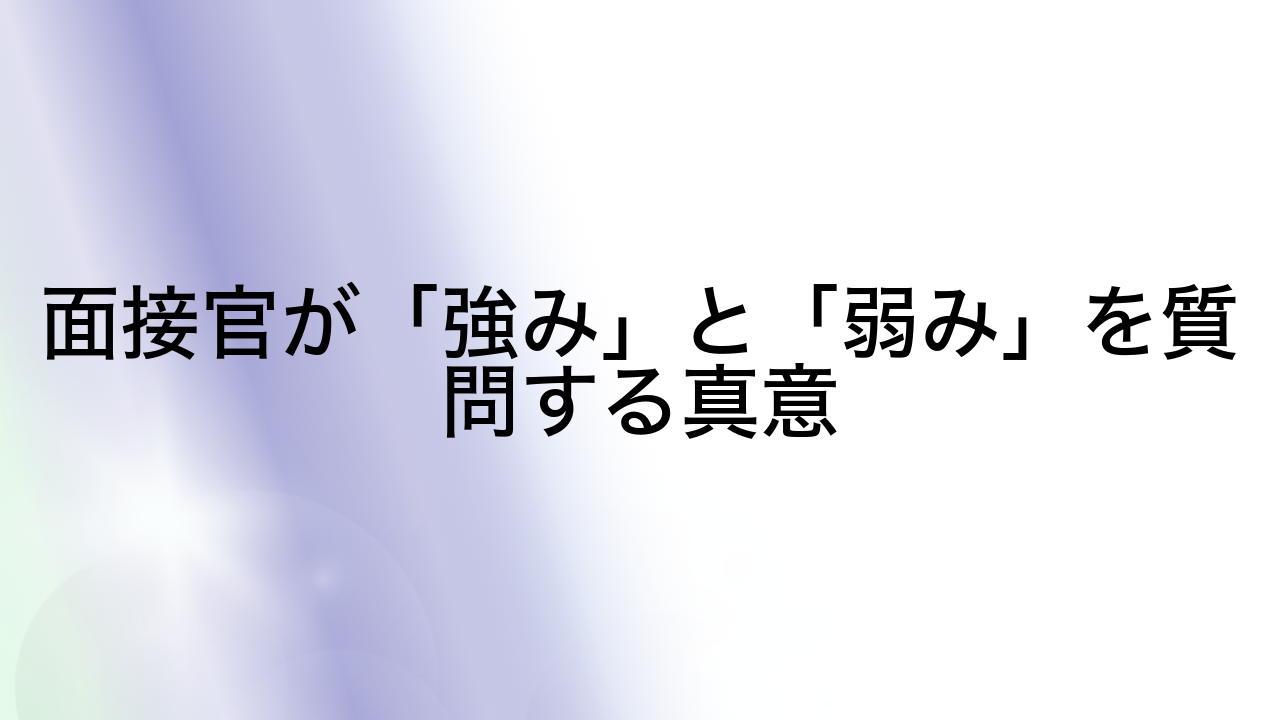 面接官が「強み」と「弱み」を質問する真意