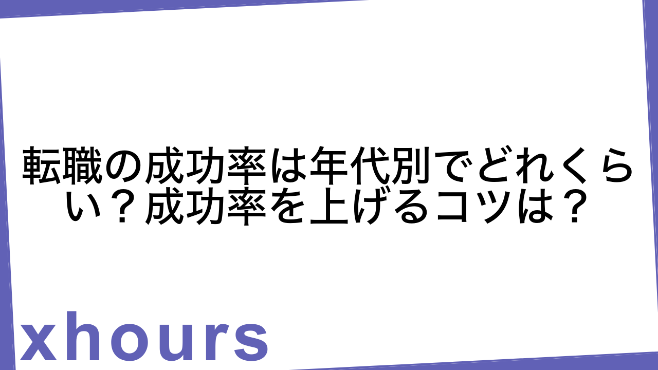 転職の成功率は年代別でどれくらい？成功率を上げるコツは？