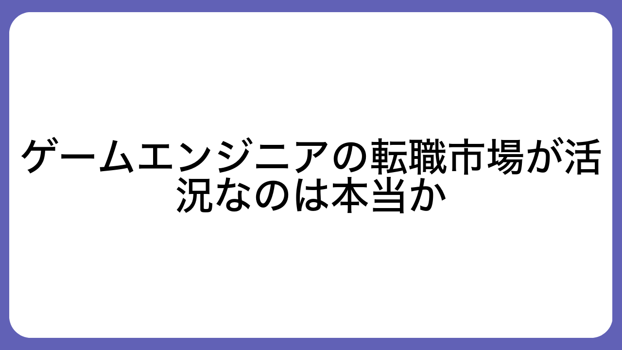 ゲームエンジニアの転職市場が活況なのは本当か