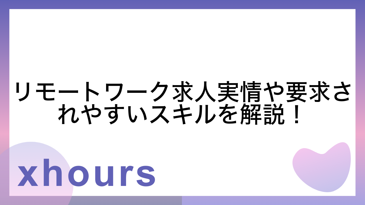 リモートワーク求人実情や要求されやすいスキルを解説！