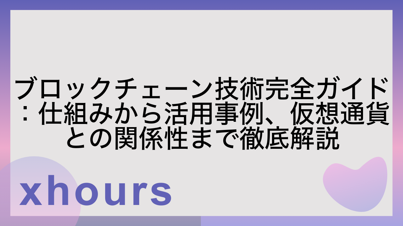 ブロックチェーン技術完全ガイド：仕組みから活用事例、仮想通貨との関係性まで徹底解説