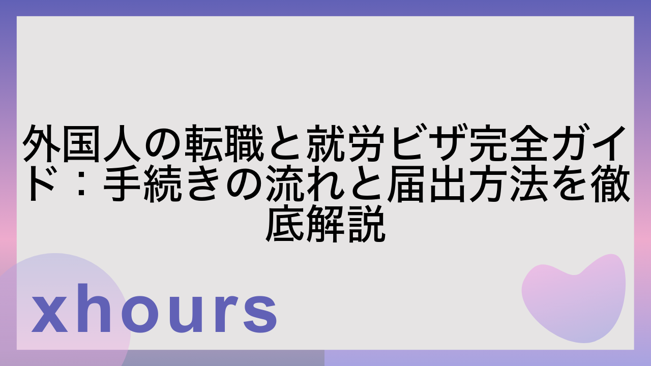 外国人の転職と就労ビザ完全ガイド：手続きの流れと届出方法を徹底解説