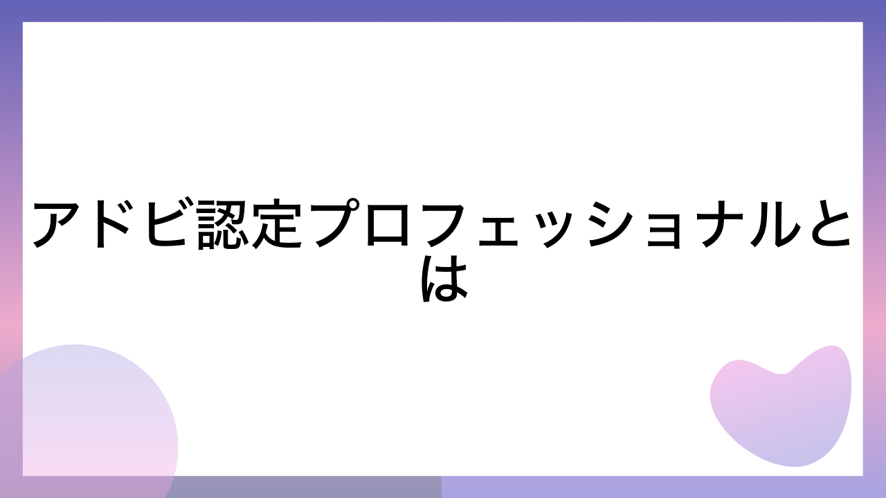 アドビ認定プロフェッショナルとは