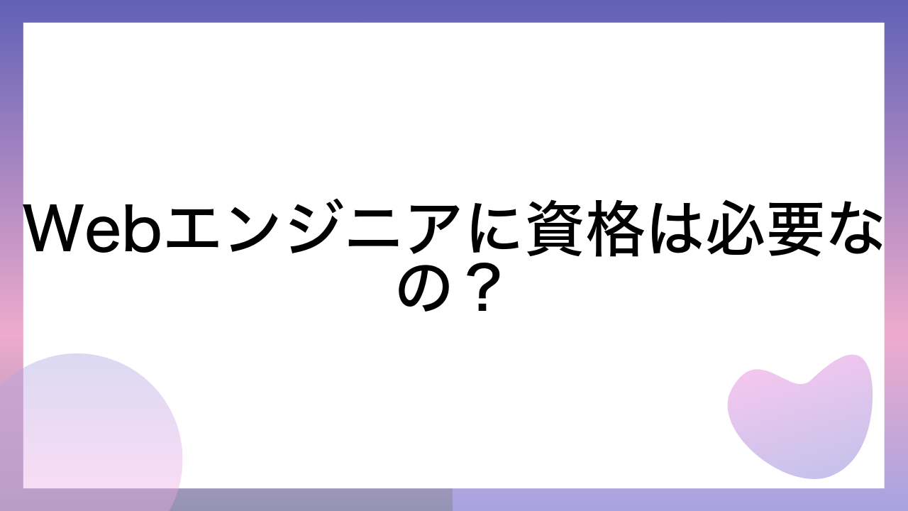 Webエンジニアに資格は必要なの？