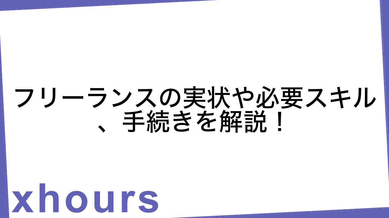 フリーランスの実状や必要スキル、手続きを解説！