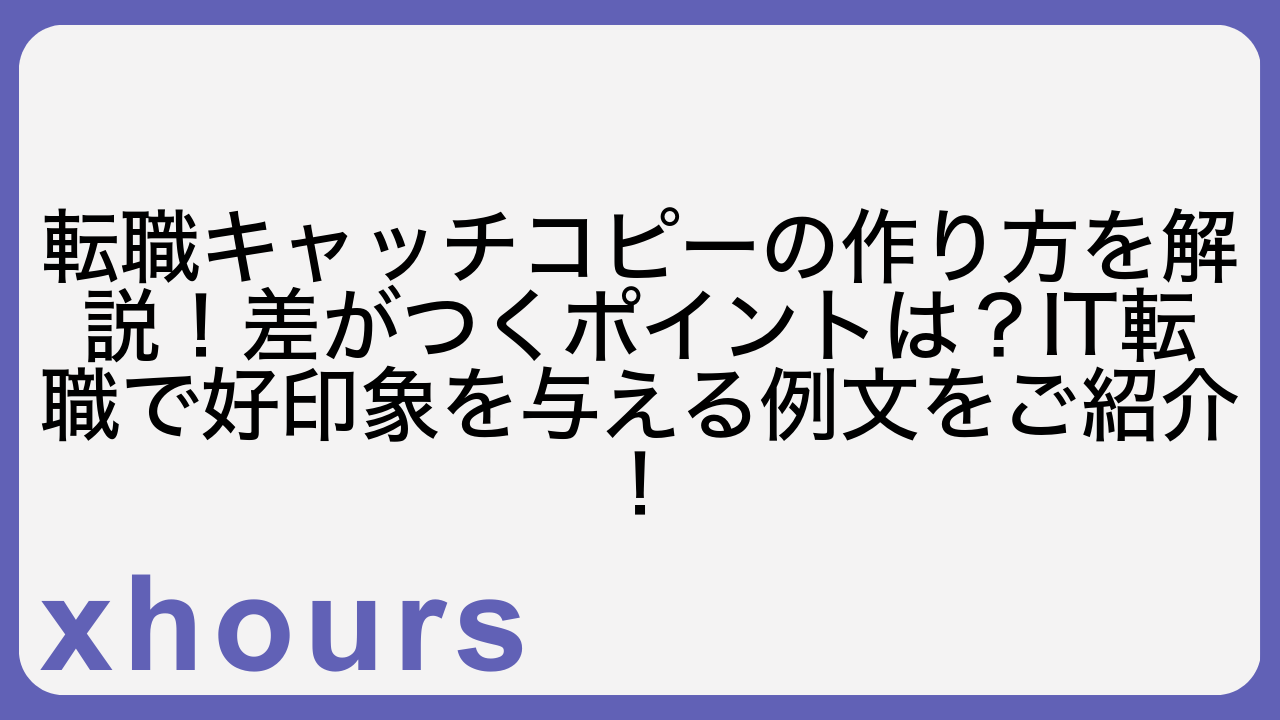 転職キャッチコピーの作り方を解説！差がつくポイントは？IT転職で好印象を与える例文をご紹介！
