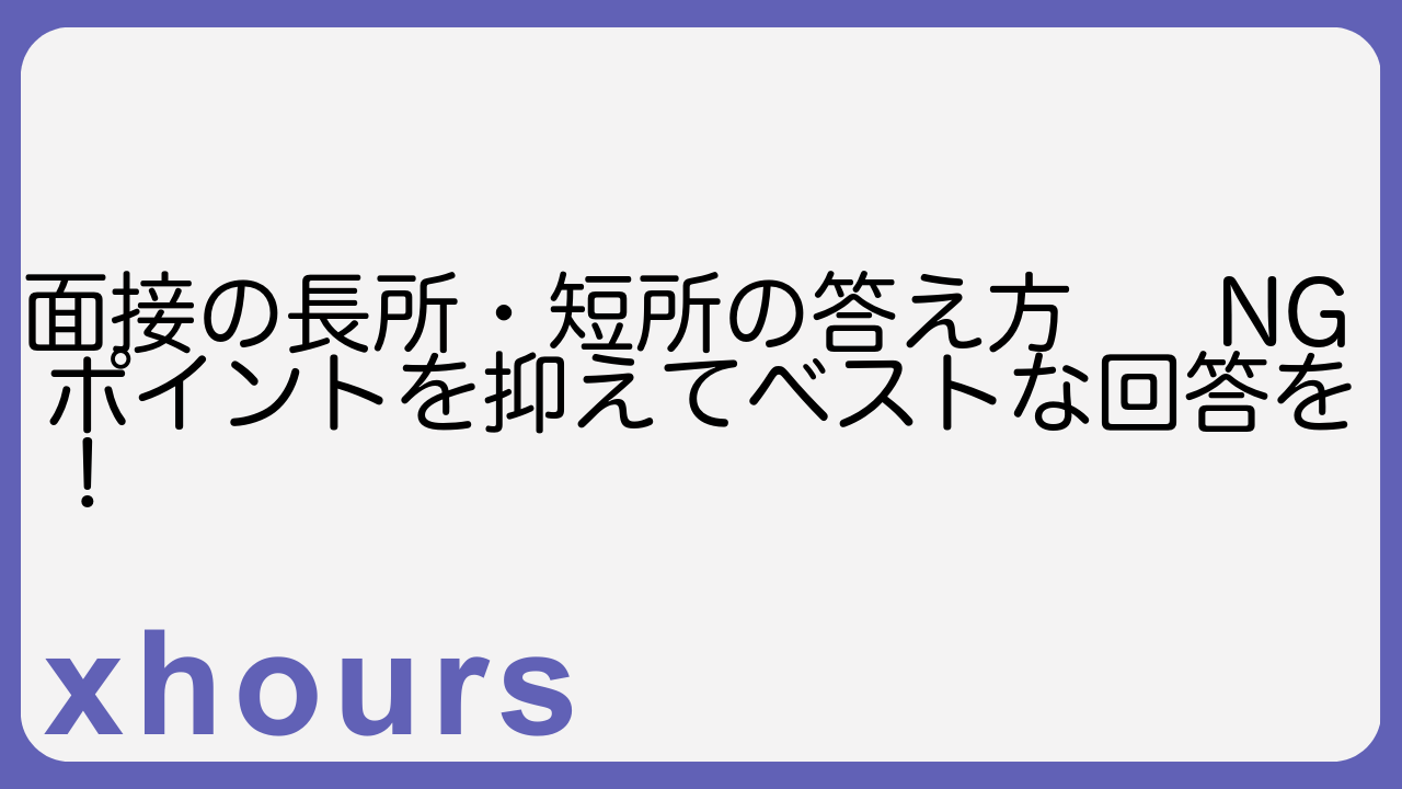 面接の長所・短所の答え方 NGポイントを抑えてベストな回答を！