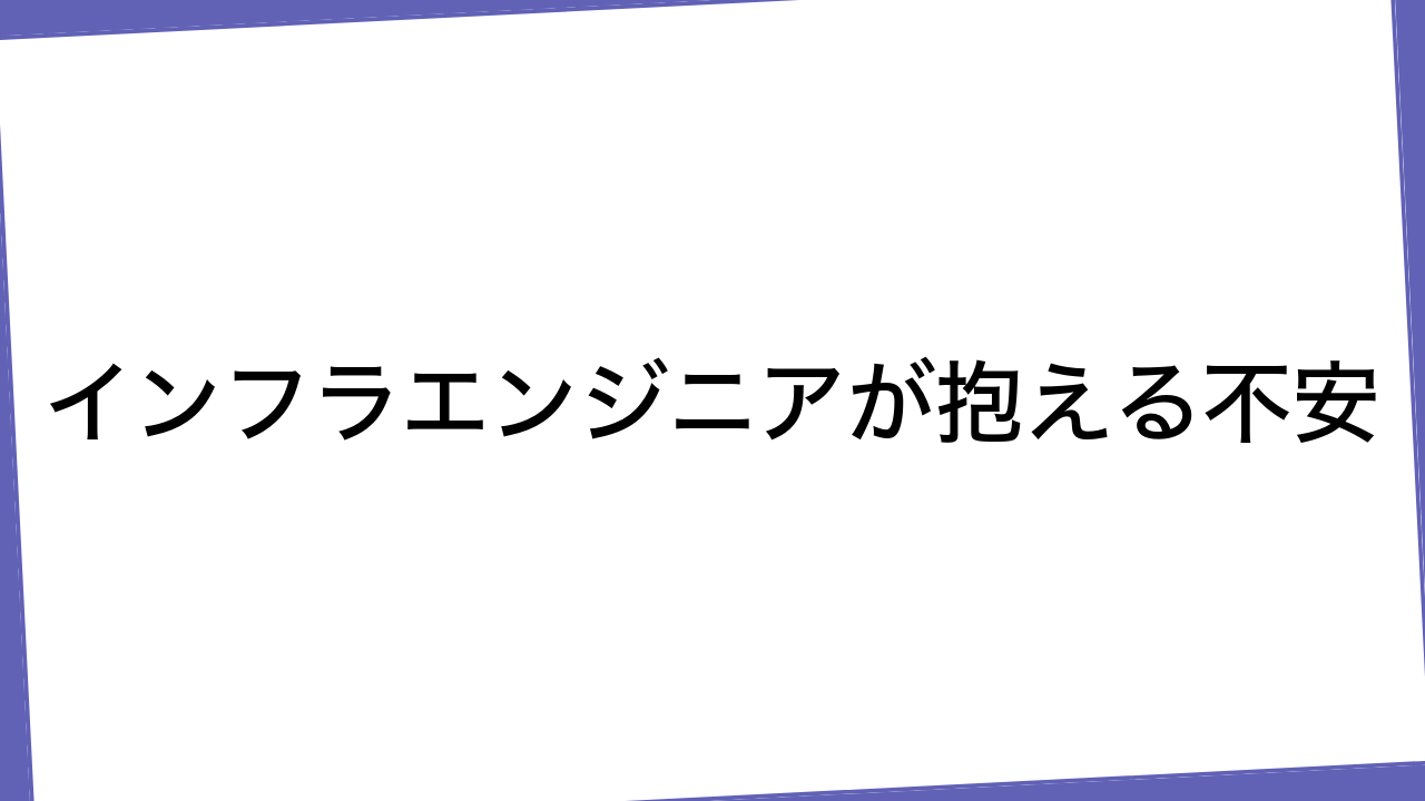 インフラエンジニアが抱える不安