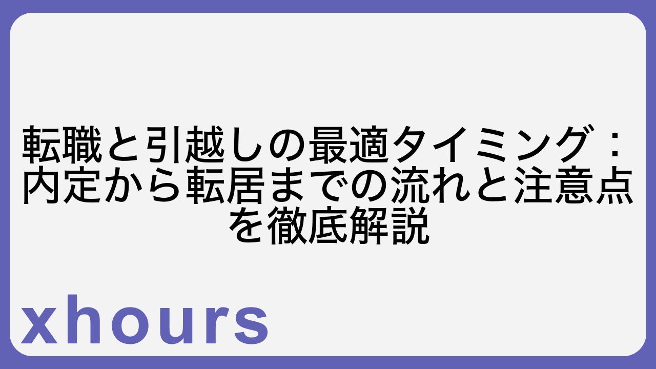 転職と引越しの最適タイミング：内定から転居までの流れと注意点を徹底解説