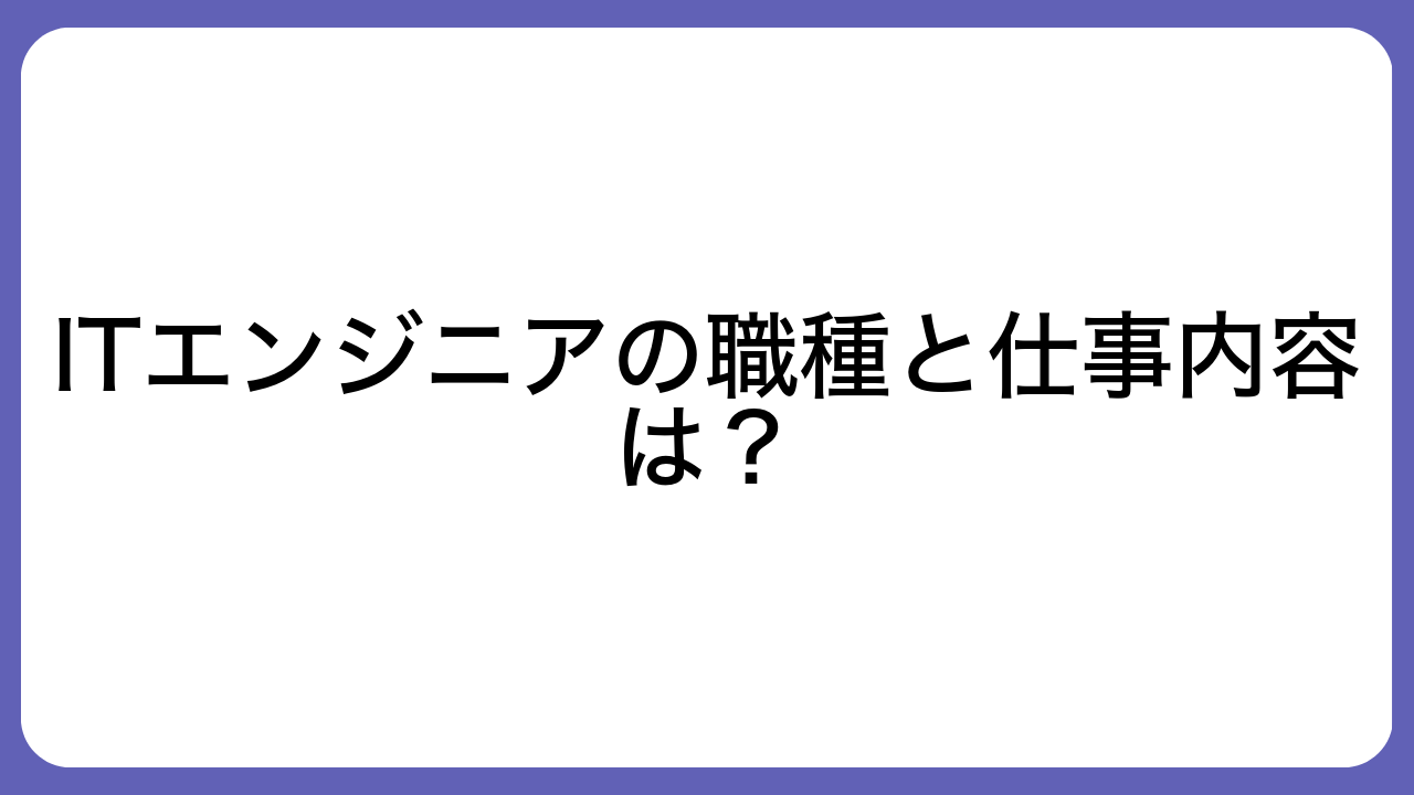 ITエンジニアの職種と仕事内容は？