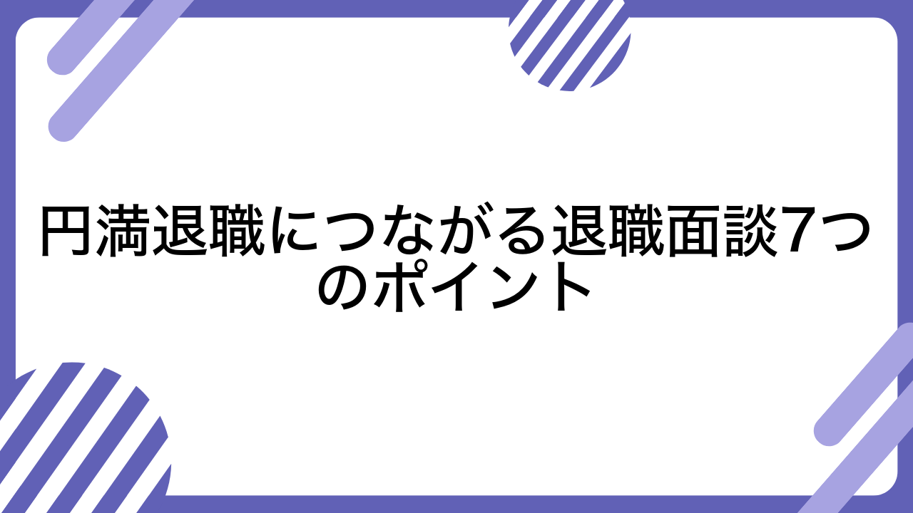 円満退職につながる退職面談7つのポイント