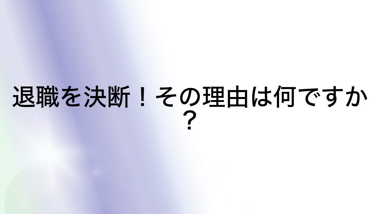 退職を決断！その理由は何ですか？