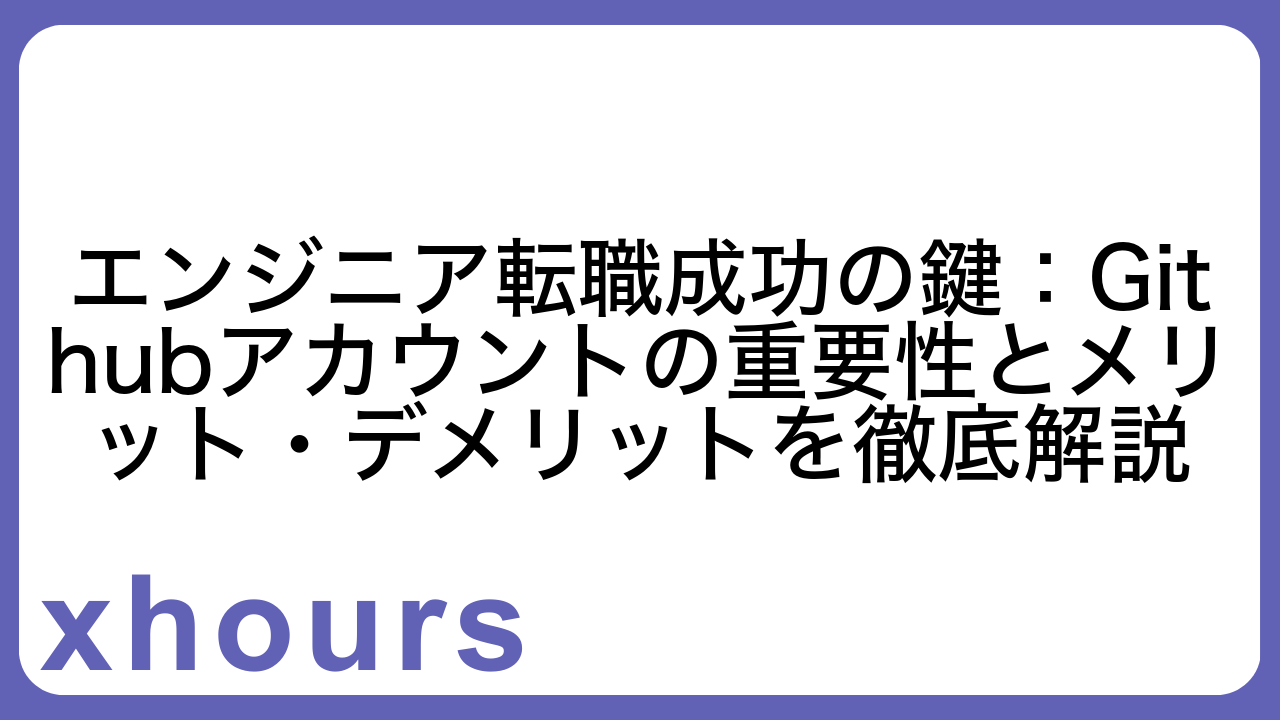 エンジニア転職成功の鍵：Githubアカウントの重要性とメリット・デメリットを徹底解説