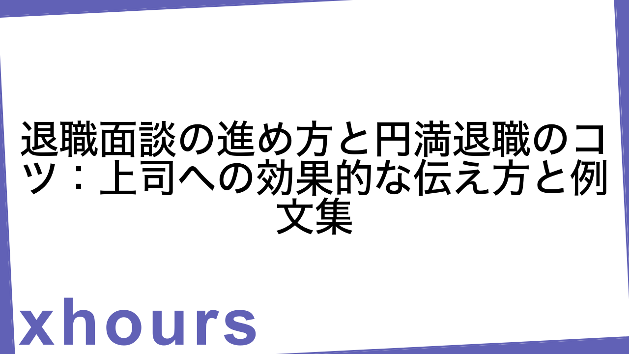 退職面談の進め方と円満退職のコツ：上司への効果的な伝え方と例文集