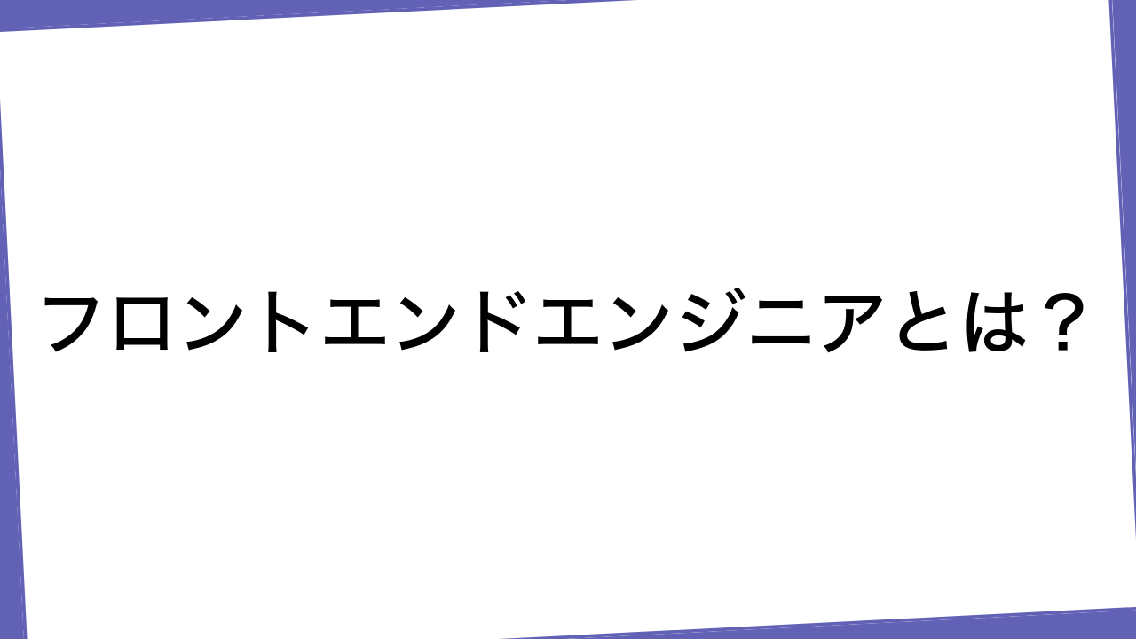 フロントエンドエンジニアとは？