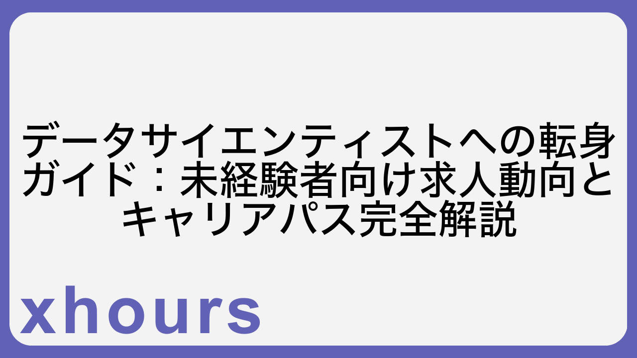 データサイエンティストへの転身ガイド：未経験者向け求人動向とキャリアパス完全解説