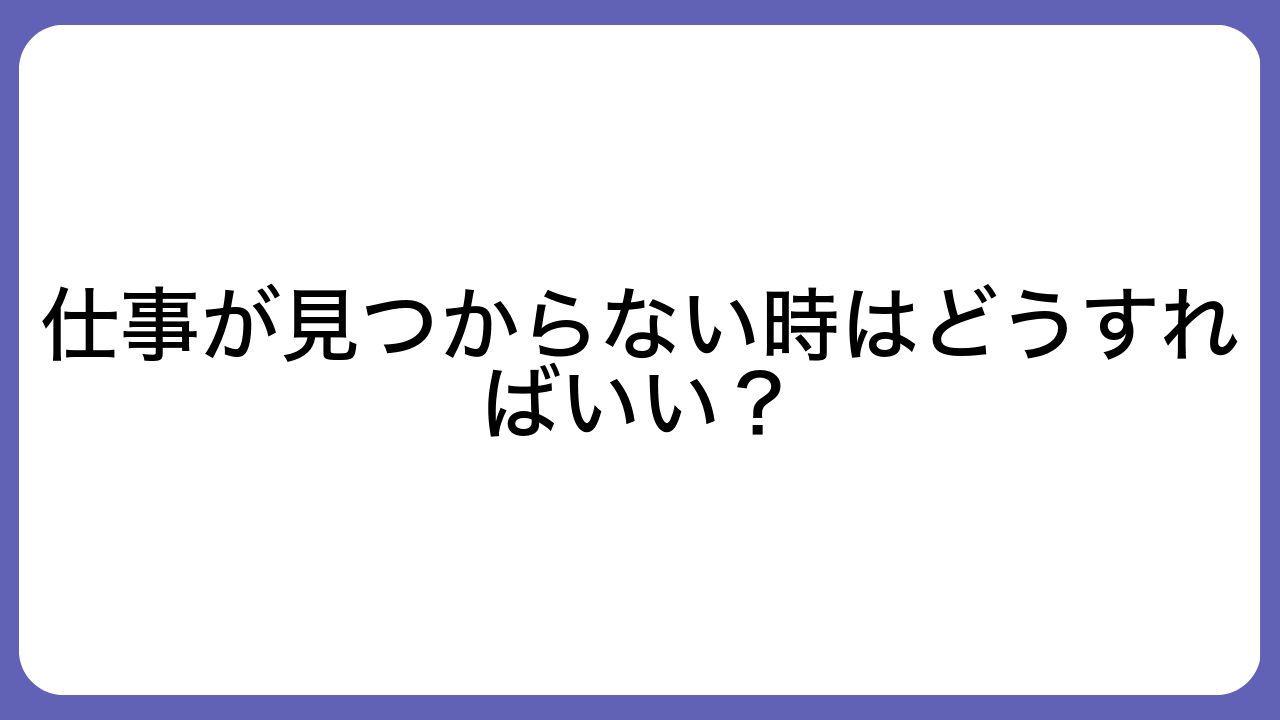 仕事が見つからない時はどうすればいい？