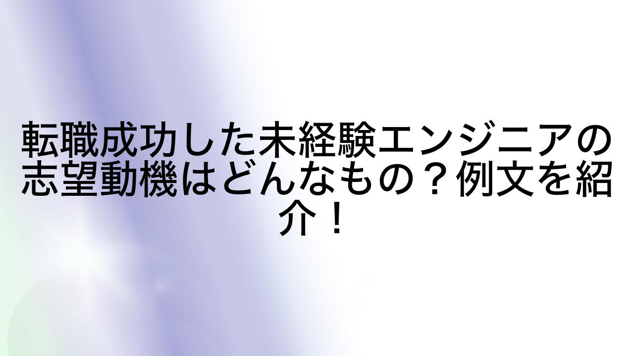 転職成功した未経験エンジニアの志望動機はどんなもの？例文を紹介！