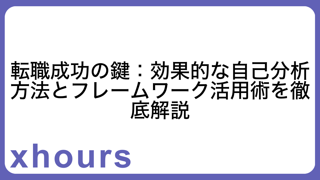 転職成功の鍵：効果的な自己分析方法とフレームワーク活用術を徹底解説