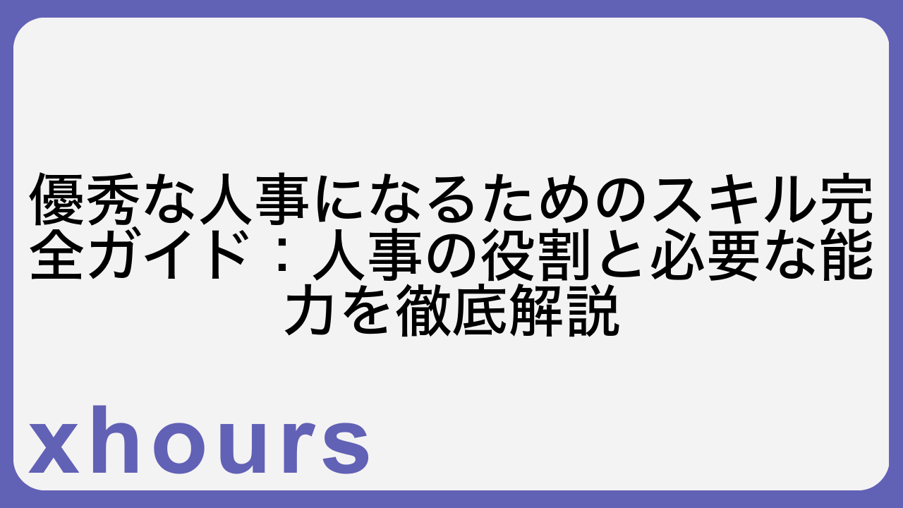 優秀な人事になるためのスキル完全ガイド：人事の役割と必要な能力を徹底解説