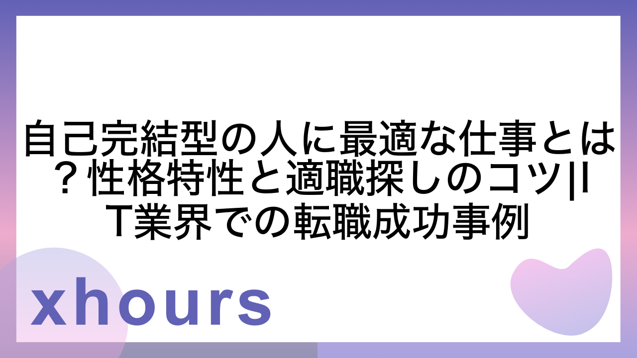 自己完結型の人に最適な仕事とは？性格特性と適職探しのコツ|IT業界での転職成功事例