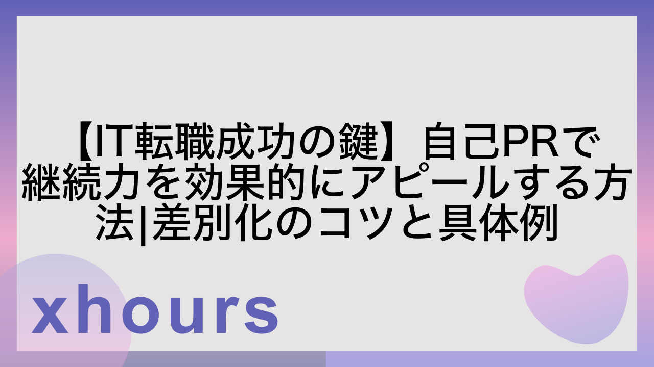 【IT転職成功の鍵】自己PRで継続力を効果的にアピールする方法|差別化のコツと具体例