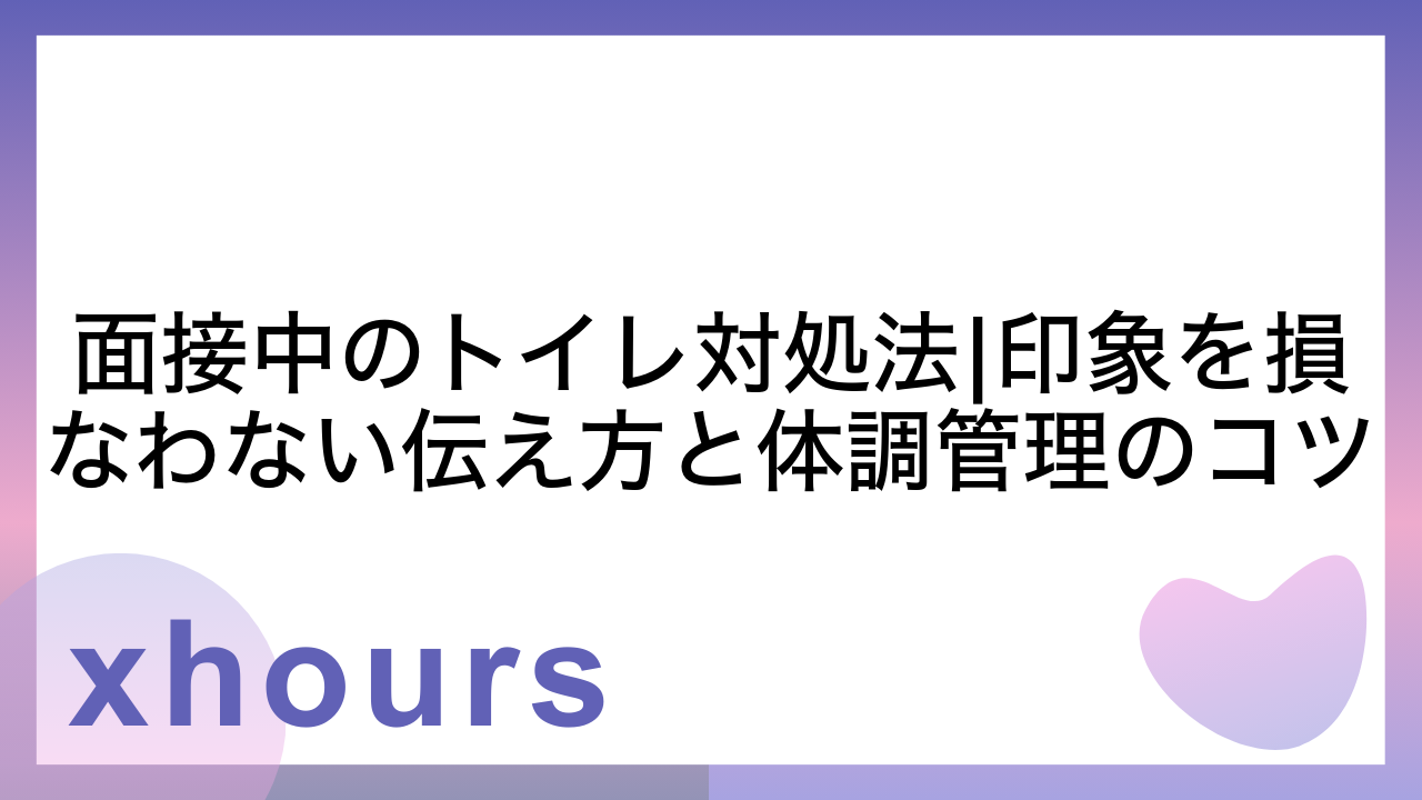 面接中のトイレ対処法|印象を損なわない伝え方と体調管理のコツ