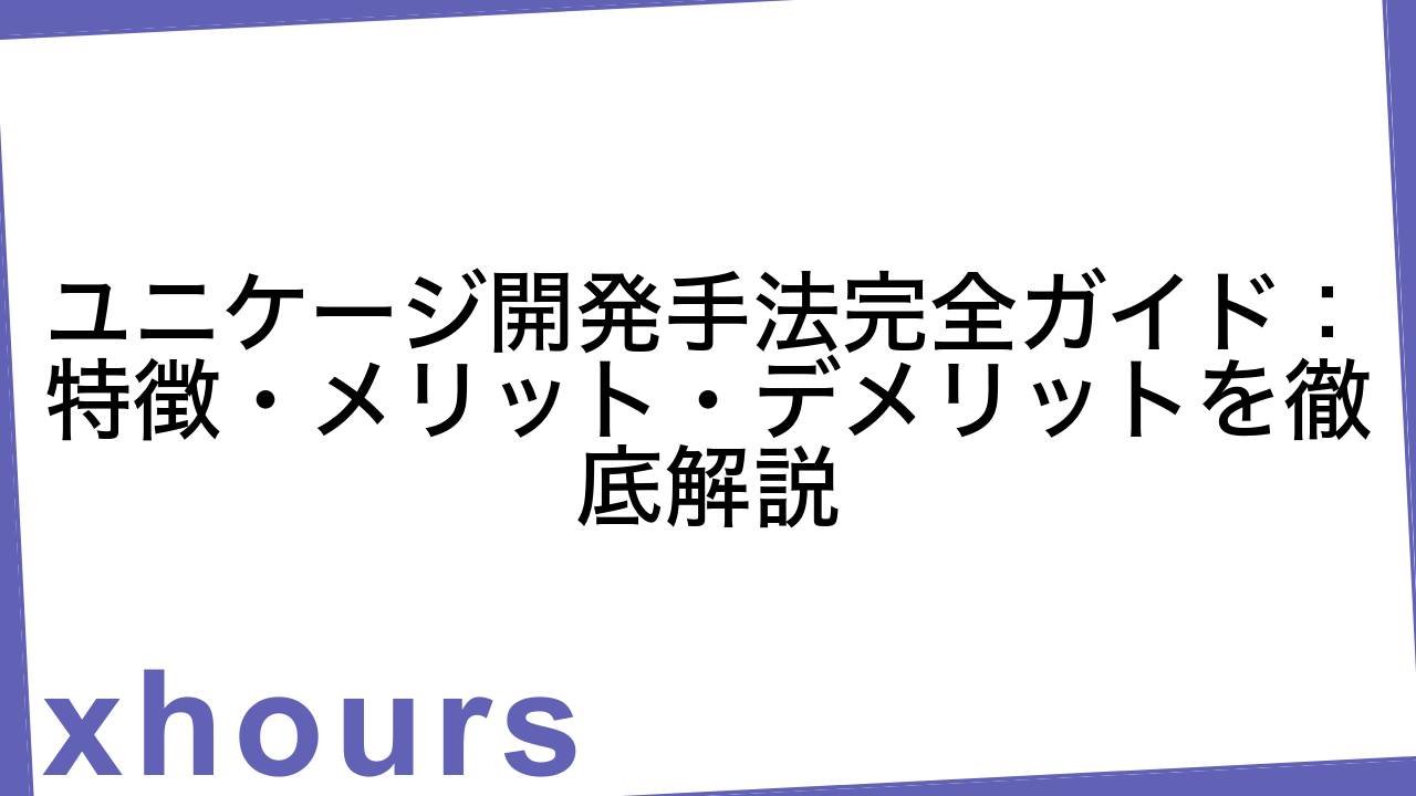 ユニケージ開発手法完全ガイド：特徴・メリット・デメリットを徹底解説