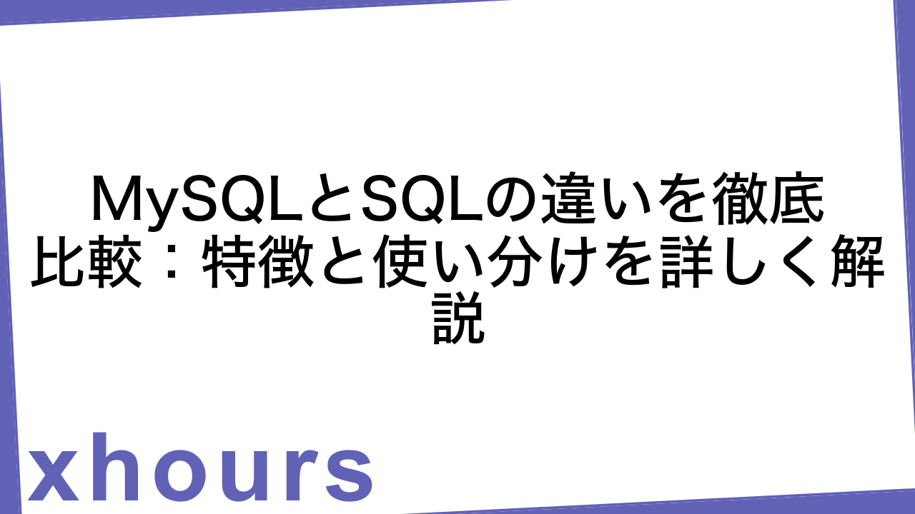 MySQLとSQLの違いを徹底比較：特徴と使い分けを詳しく解説