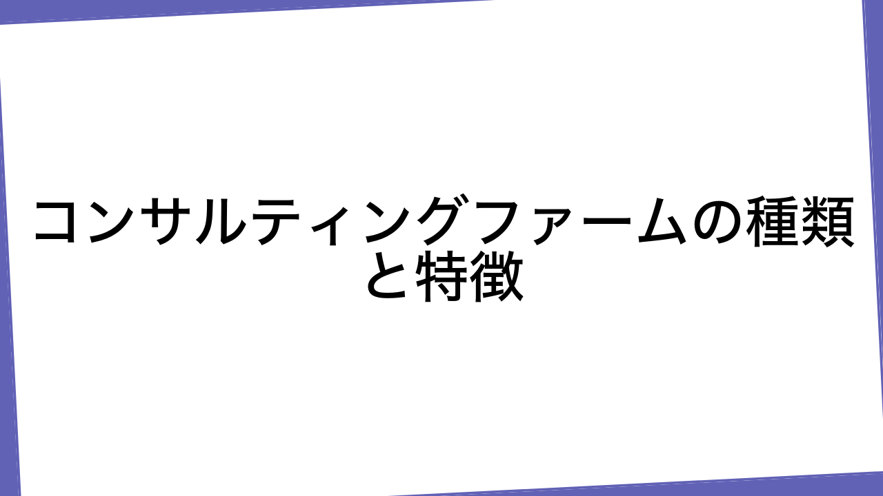 コンサルティングファームの種類と特徴