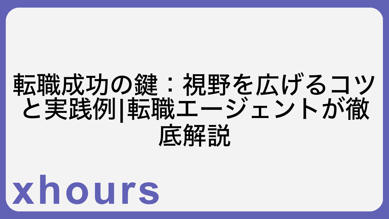 転職成功の鍵：視野を広げるコツと実践例|転職エージェントが徹底解説