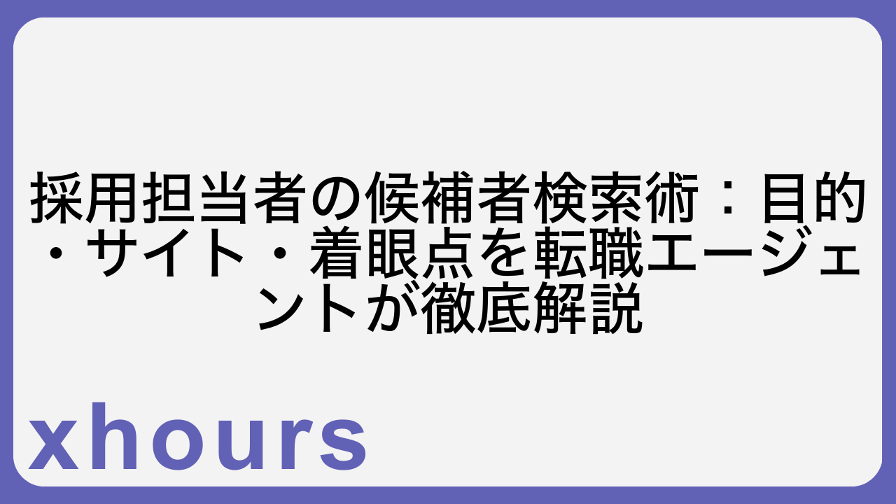 採用担当者の候補者検索術：目的・サイト・着眼点を転職エージェントが徹底解説