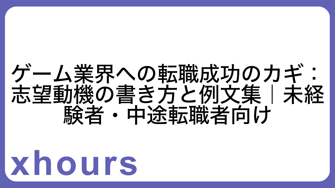 ゲーム業界への転職成功のカギ：志望動機の書き方と例文集｜未経験者・中途転職者向け