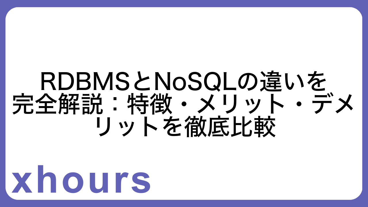 RDBMSとNoSQLの違いを完全解説：特徴・メリット・デメリットを徹底比較