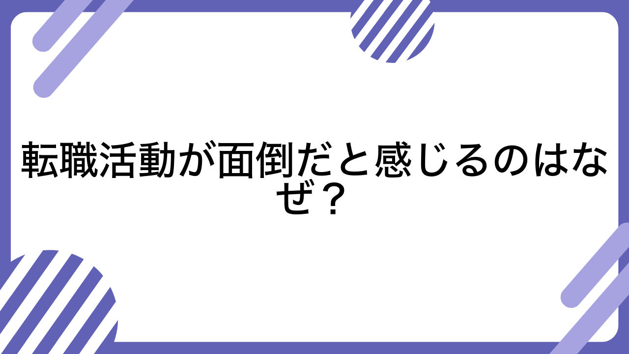 転職活動が面倒だと感じるのはなぜ？