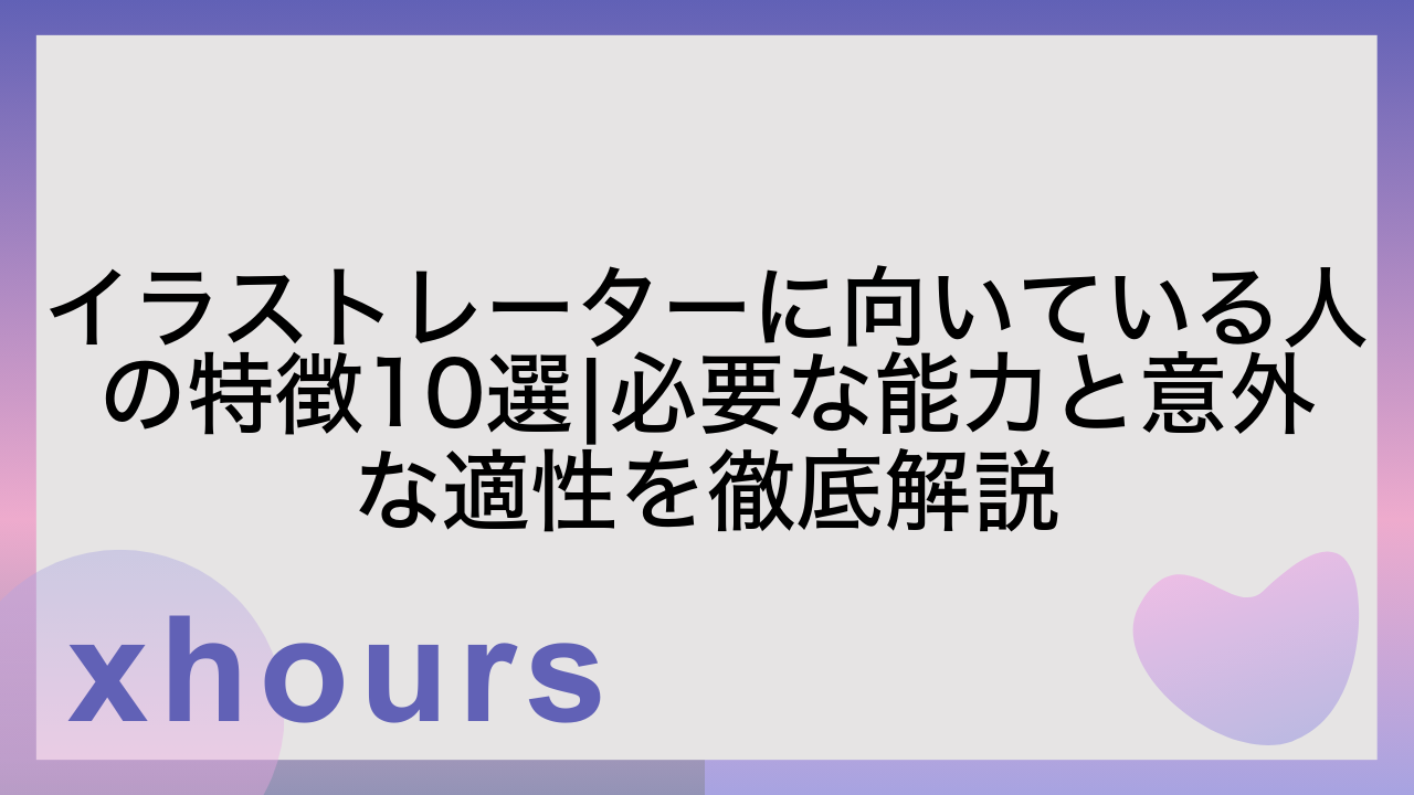 イラストレーターに向いている人の特徴10選|必要な能力と意外な適性を徹底解説