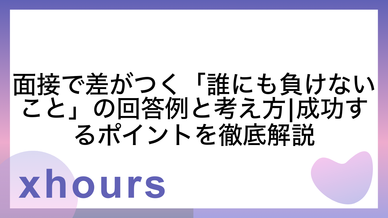 面接で差がつく「誰にも負けないこと」の回答例と考え方|成功するポイントを徹底解説