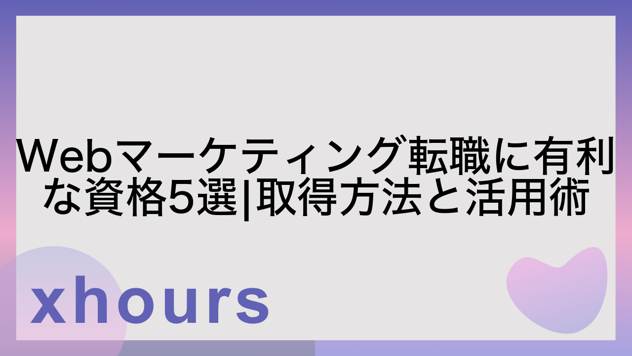 Webマーケティング転職に有利な資格5選|取得方法と活用術