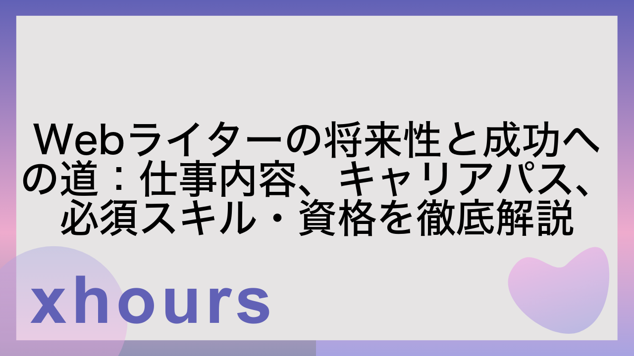 Webライターの将来性と成功への道：仕事内容、キャリアパス、必須スキル・資格を徹底解説