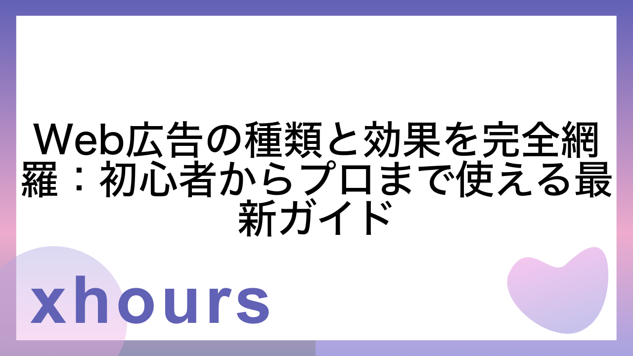 Web広告の種類と効果を完全網羅：初心者からプロまで使える最新ガイド