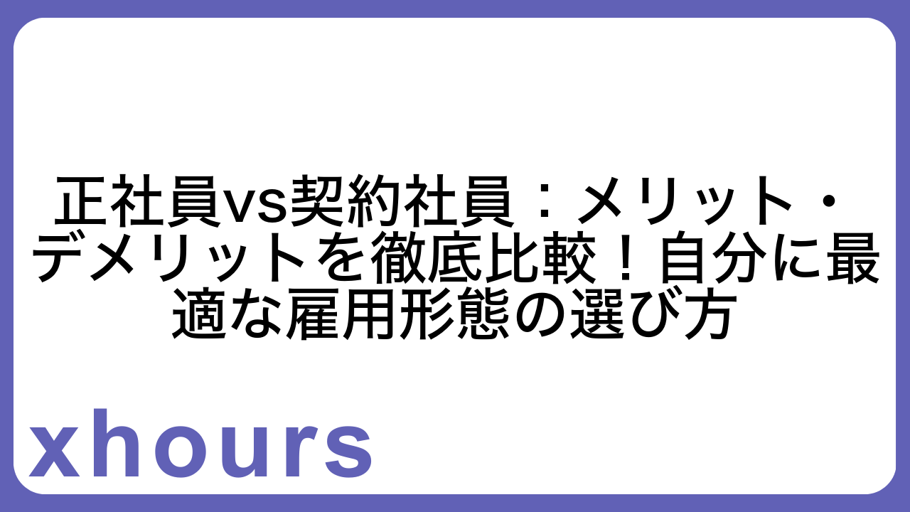 正社員vs契約社員：メリット・デメリットを徹底比較！自分に最適な雇用形態の選び方