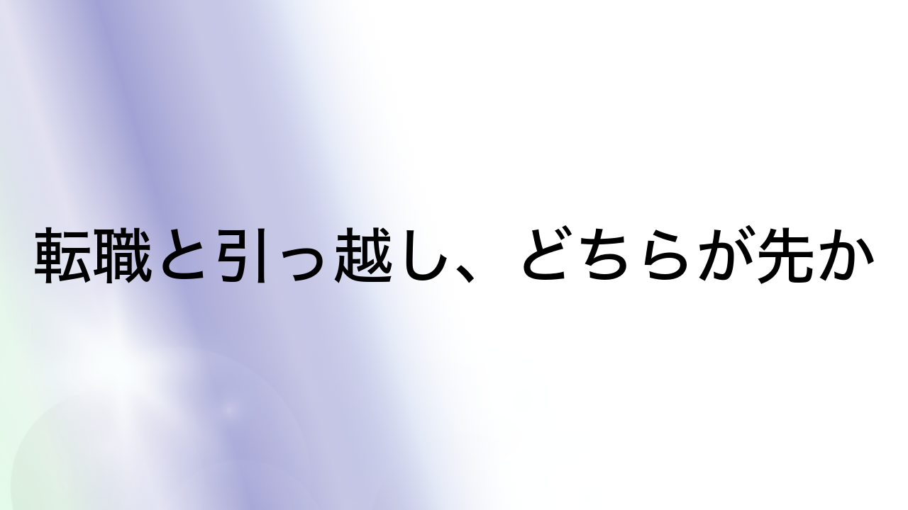 転職と引っ越し、どちらが先か