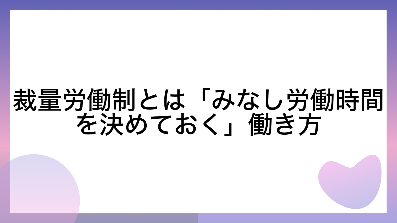 裁量労働制とは「みなし労働時間を決めておく」働き方