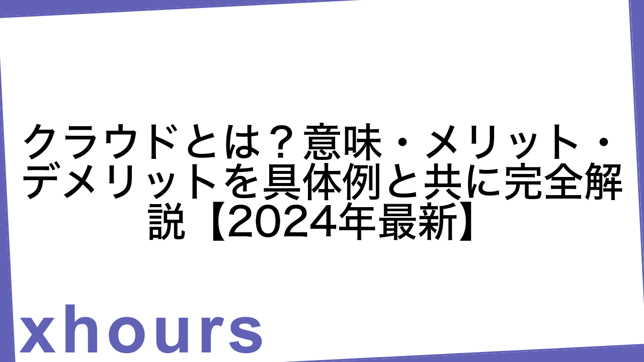 クラウドとは？意味・メリット・デメリットを具体例と共に完全解説【2024年最新】