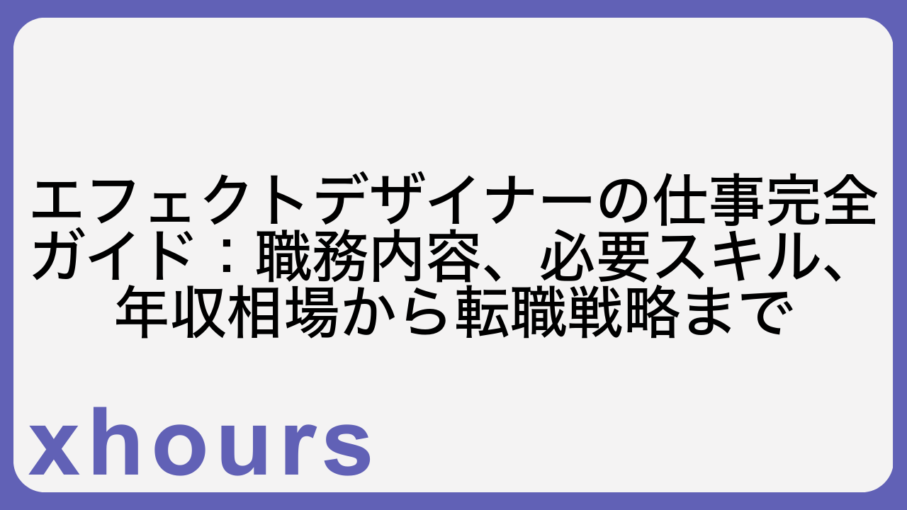 エフェクトデザイナーの仕事完全ガイド：職務内容、必要スキル、年収相場から転職戦略まで