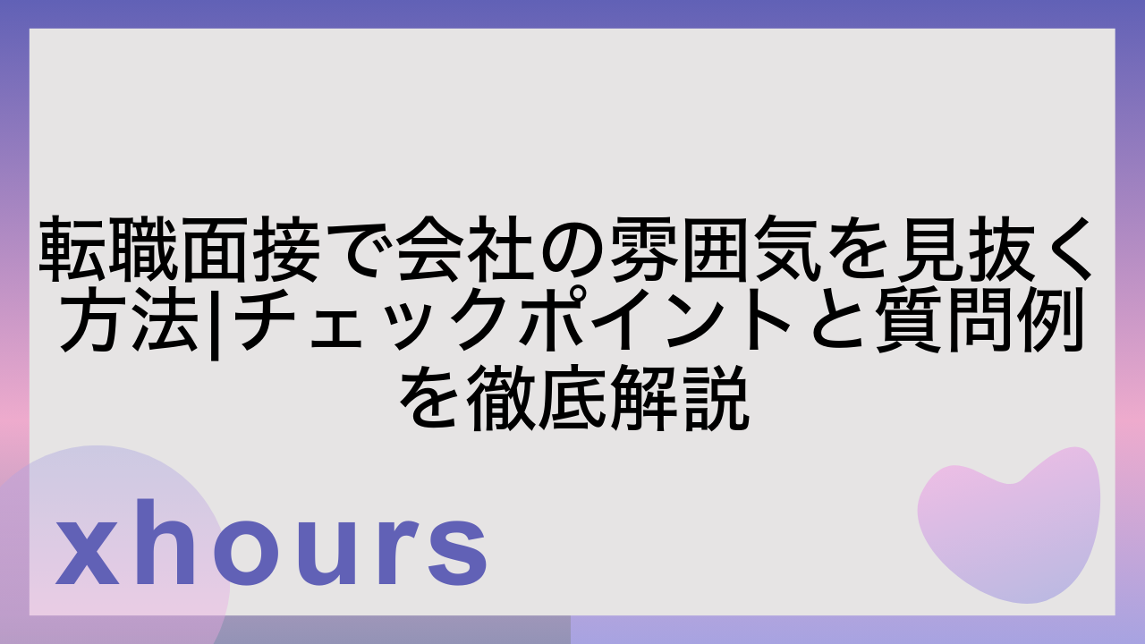 転職面接で会社の雰囲気を見抜く方法|チェックポイントと質問例を徹底解説