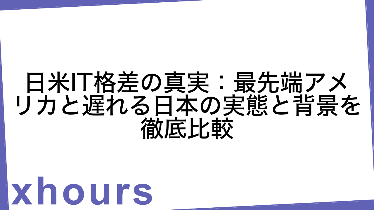 日米IT格差の真実：最先端アメリカと遅れる日本の実態と背景を徹底比較